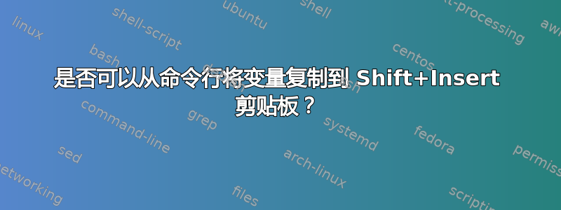 是否可以从命令行将变量复制到 Shift+Insert 剪贴板？