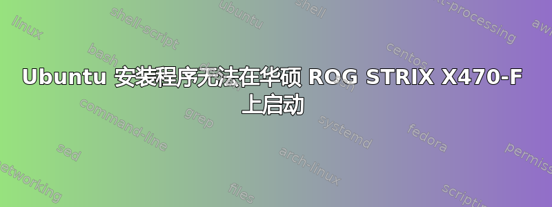 Ubuntu 安装程序无法在华硕 ROG STRIX X470-F 上启动