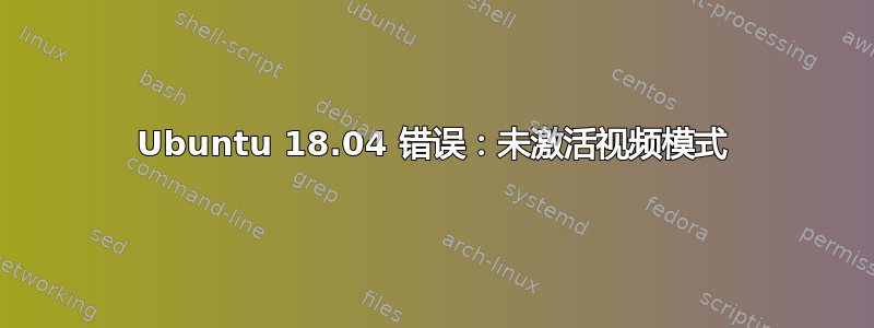 Ubuntu 18.04 错误：未激活视频模式