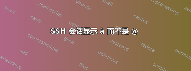 SSH 会话显示 à 而不是 @