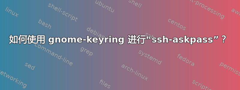 如何使用 gnome-keyring 进行“ssh-askpass”？