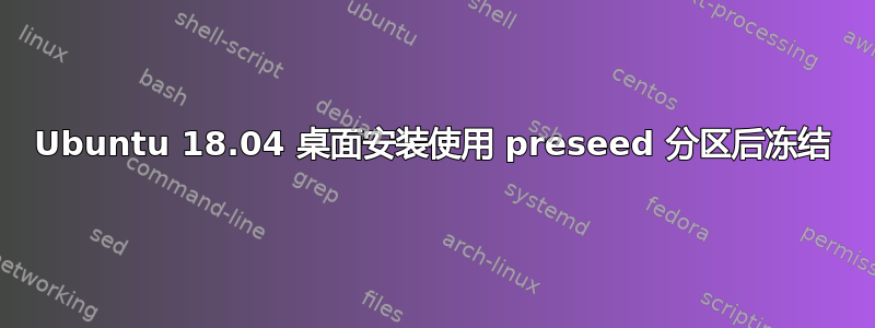 Ubuntu 18.04 桌面安装使用 preseed 分区后冻结