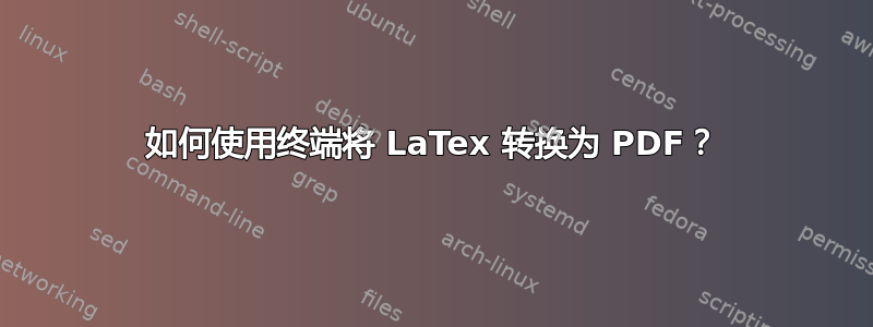 如何使用终端将 LaTex 转换为 PDF？