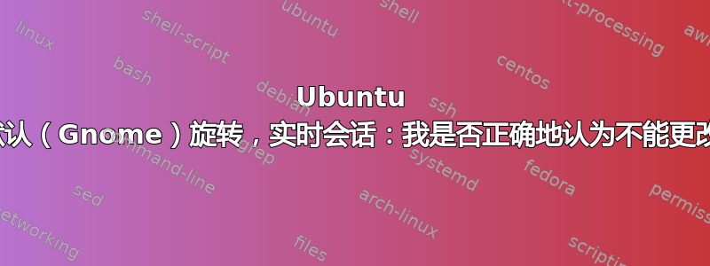 Ubuntu 18.04.02，默认（Gnome）旋转，实时会话：我是否正确地认为不能更改主题和字体？