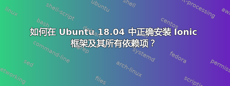 如何在 Ubuntu 18.04 中正确安装 Ionic 框架及其所有依赖项？