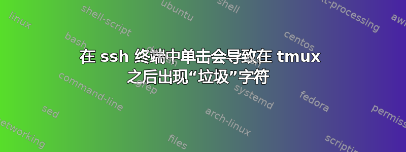 在 ssh 终端中单击会导致在 tmux 之后出现“垃圾”字符 