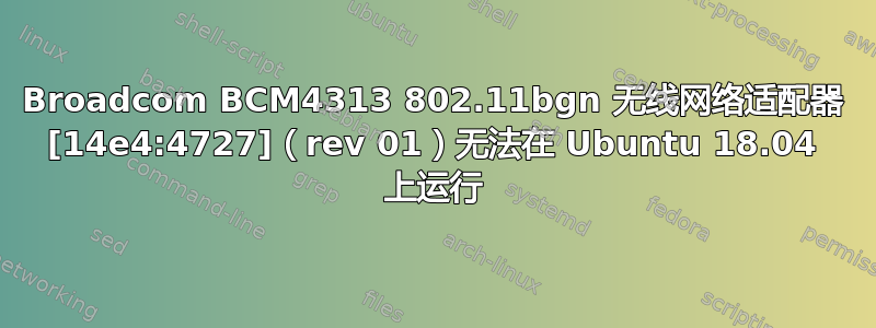 Broadcom BCM4313 802.11bgn 无线网络适配器 [14e4:4727]（rev 01）无法在 Ubuntu 18.04 上运行