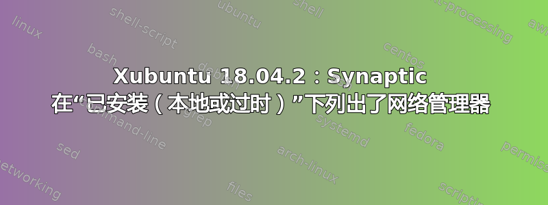 Xubuntu 18.04.2：Synaptic 在“已安装（本地或过时）”下列出了网络管理器