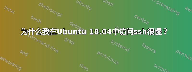 为什么我在Ubuntu 18.04中访问ssh很慢？