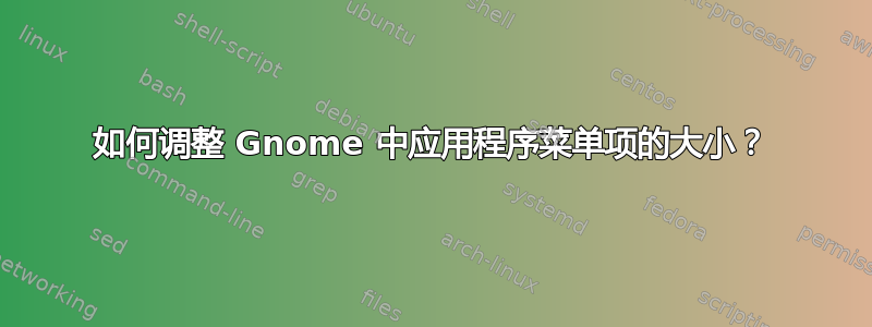 如何调整 Gnome 中应用程序菜单项的大小？