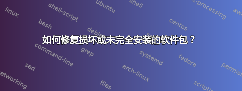 如何修复损坏或未完全安装的软件包？