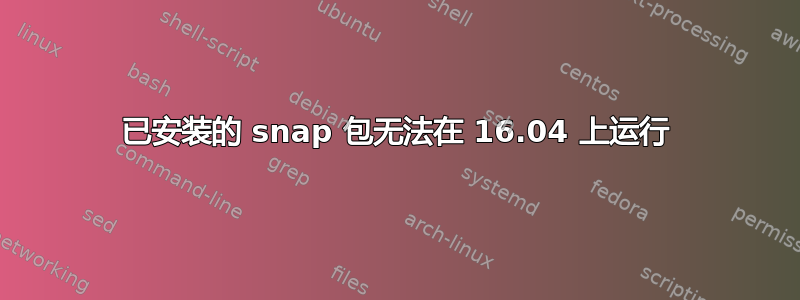 已安装的 snap 包无法在 16.04 上运行