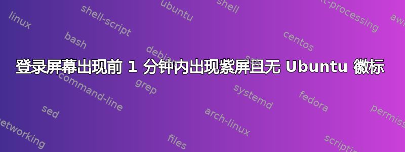 登录屏幕出现前 1 分钟内出现紫屏且无 Ubuntu 徽标