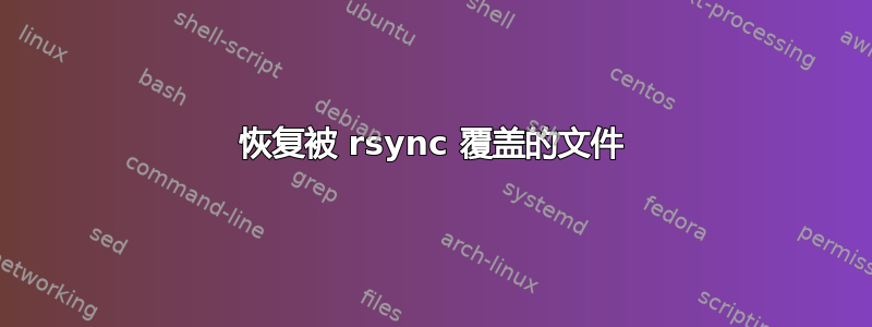 恢复被 rsync 覆盖的文件