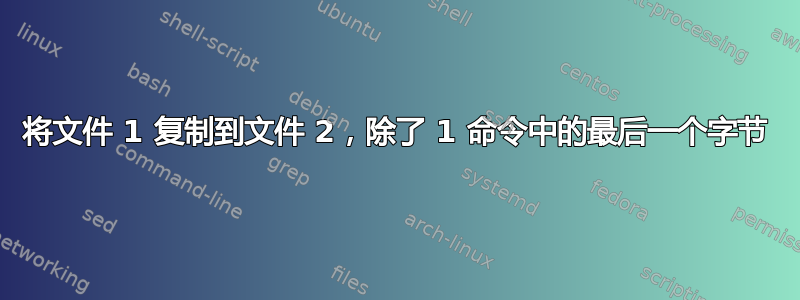 将文件 1 复制到文件 2，除了 1 命令中的最后一个字节