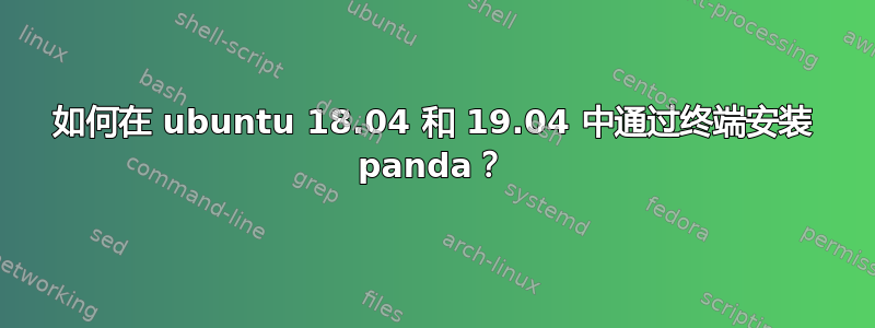 如何在 ubuntu 18.04 和 19.04 中通过终端安装 panda？