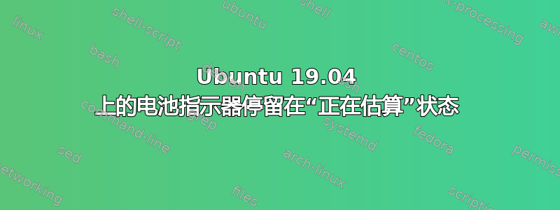 Ubuntu 19.04 上的电池指示器停留在“正在估算”状态