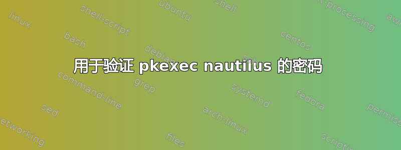 用于验证 pkexec nautilus 的密码