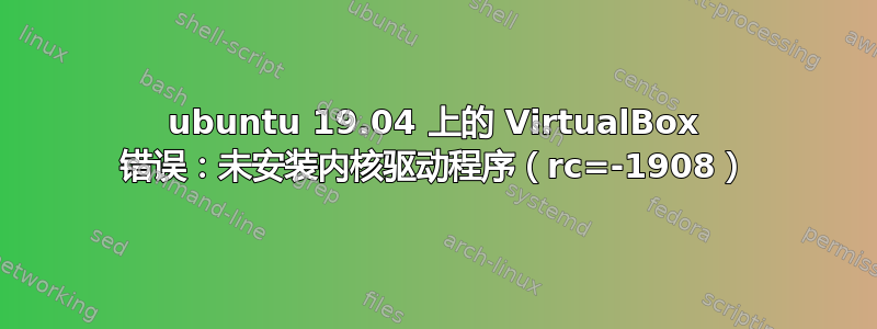 ubuntu 19.04 上的 VirtualBox 错误：未安装内核驱动程序（rc=-1908）