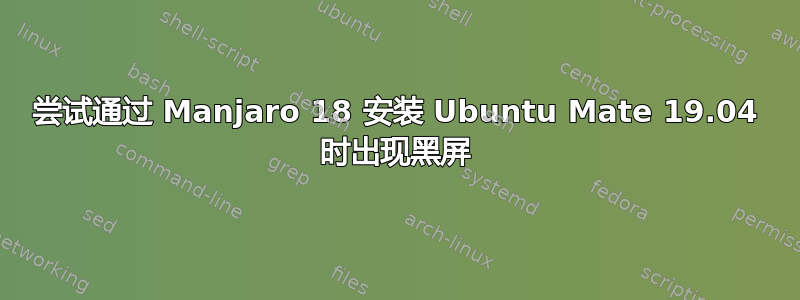 尝试通过 Manjaro 18 安装 Ubuntu Mate 19.04 时出现黑屏