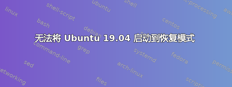 无法将 Ubuntu 19.04 启动到恢复模式