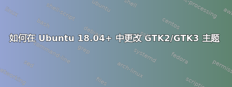 如何在 Ubuntu 18.04+ 中更改 GTK2/GTK3 主题