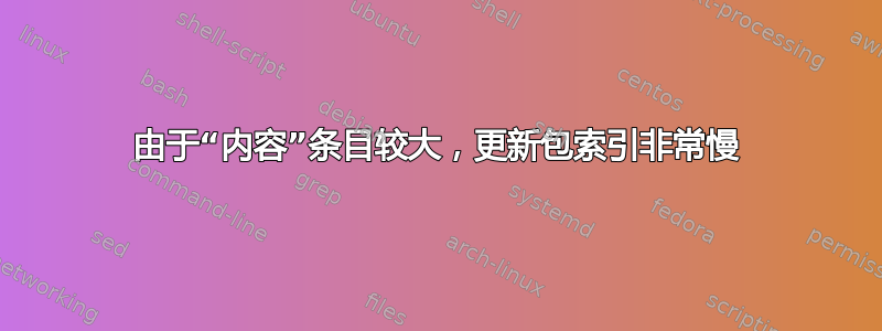 由于“内容”条目较大，更新包索引非常慢