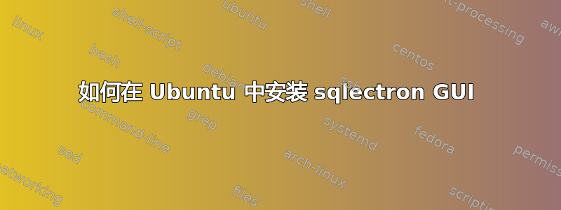 如何在 Ubuntu 中安装 sqlectron GUI