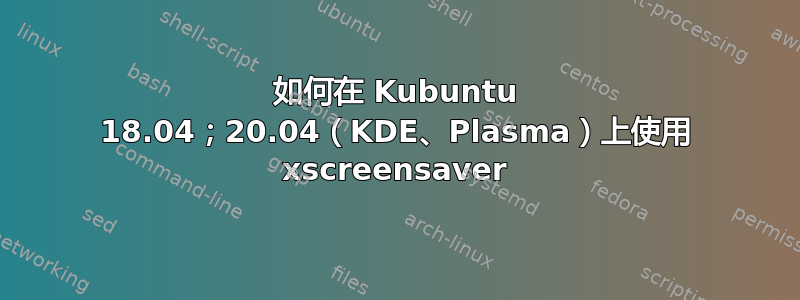 如何在 Kubuntu 18.04；20.04（KDE、Plasma）上使用 xscreensaver