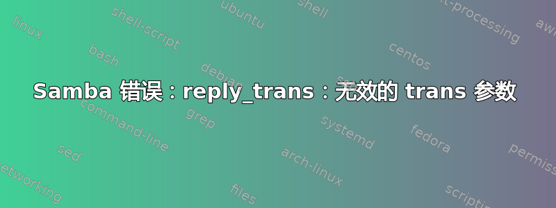 Samba 错误：reply_trans：无效的 trans 参数