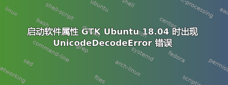 启动软件属性 GTK Ubuntu 18.04 时出现 UnicodeDecodeError 错误