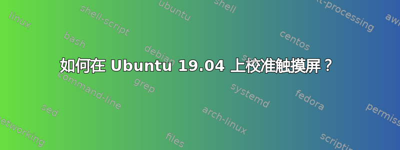 如何在 Ubuntu 19.04 上校准触摸屏？