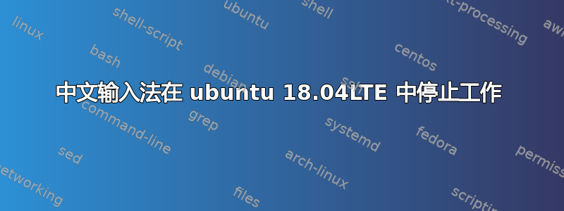 中文输入法在 ubuntu 18.04LTE 中停止工作