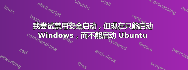 我尝试禁用安全启动，但现在只能启动 Windows，而不能启动 Ubuntu