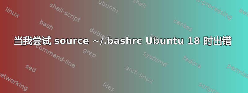 当我尝试 source ~/.bashrc Ubuntu 18 时出错