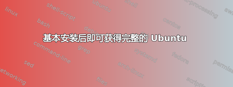 基本安装后即可获得完整的 Ubuntu