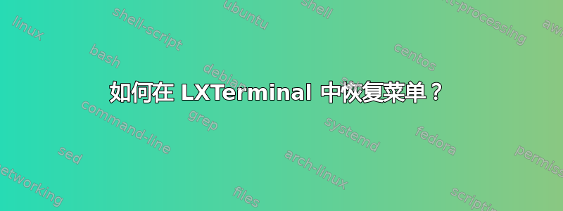 如何在 LXTerminal 中恢复菜单？