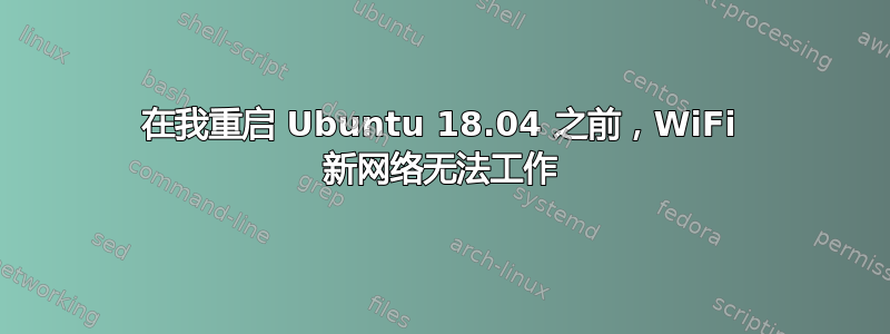 在我重启 Ubuntu 18.04 之前，WiFi 新网络无法工作