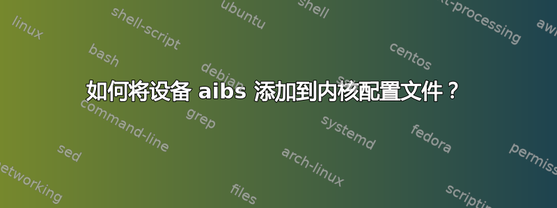 如何将设备 aibs 添加到内核配置文件？