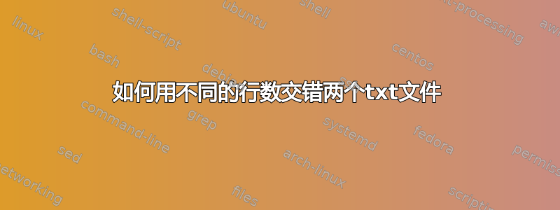 如何用不同的行数交错两个txt文件