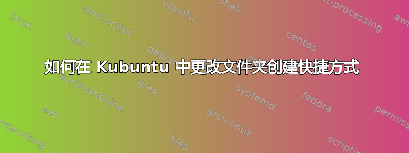 如何在 Kubuntu 中更改文件夹创建快捷方式