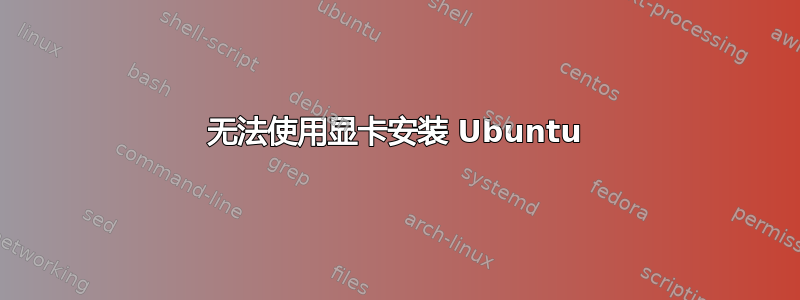 无法使用显卡安装 Ubuntu