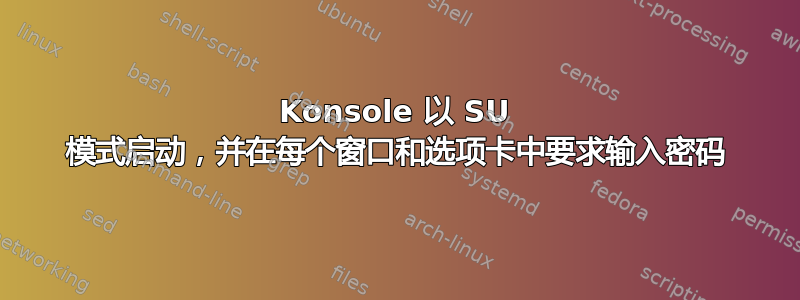 Konsole 以 SU 模式启动，并在每个窗口和选项卡中要求输入密码