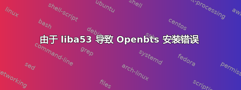 由于 liba53 导致 Openbts 安装错误