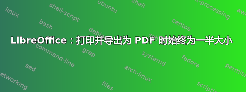 LibreOffice：打印并导出为 PDF 时始终为一半大小