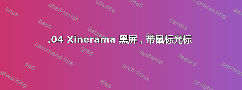 18.04 Xinerama 黑屏，带鼠标光标