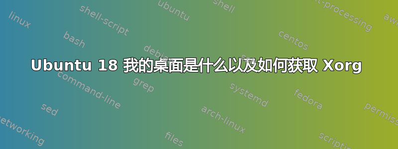 Ubuntu 18 我的桌面是什么以及如何获取 Xorg