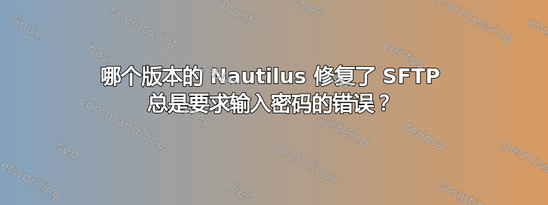 哪个版本的 Nautilus 修复了 SFTP 总是要求输入密码的错误？