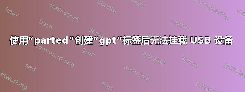 使用“parted”创建“gpt”标签后无法挂载 USB 设备