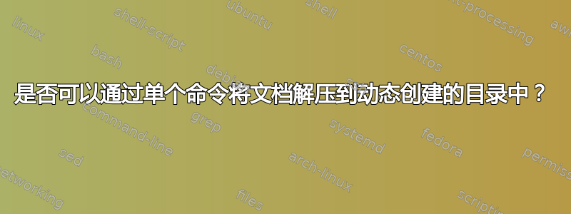 是否可以通过单个命令将文档解压到动态创建的目录中？